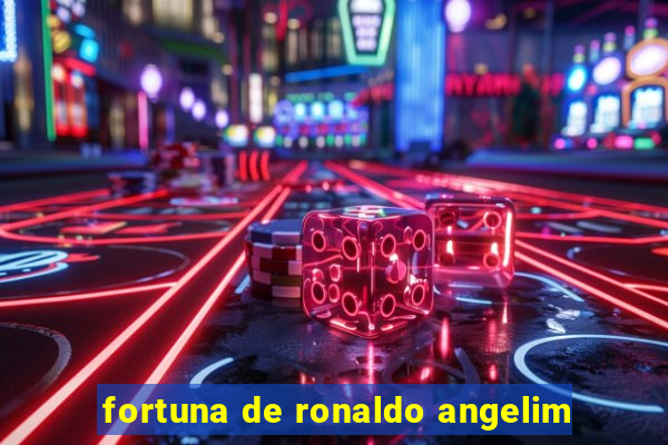 fortuna de ronaldo angelim